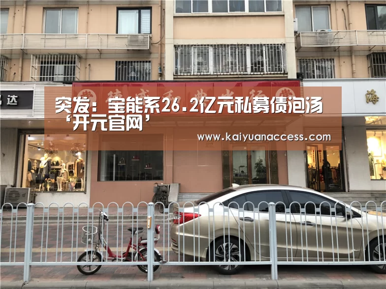 突发:宝能系26.2亿元私募债泡汤‘开元官网’(图1) 开元推荐