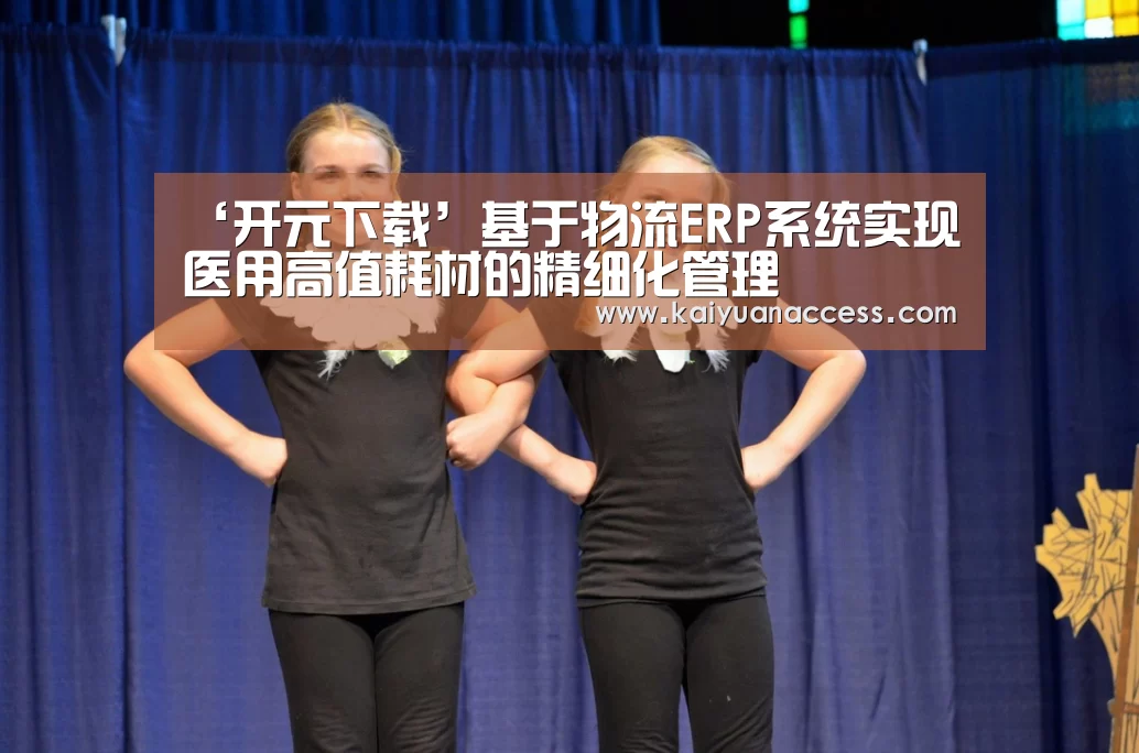 ‘开元下载’基于物流ERP系统实现医用高值耗材的精细化管理(图2) 开元赛事